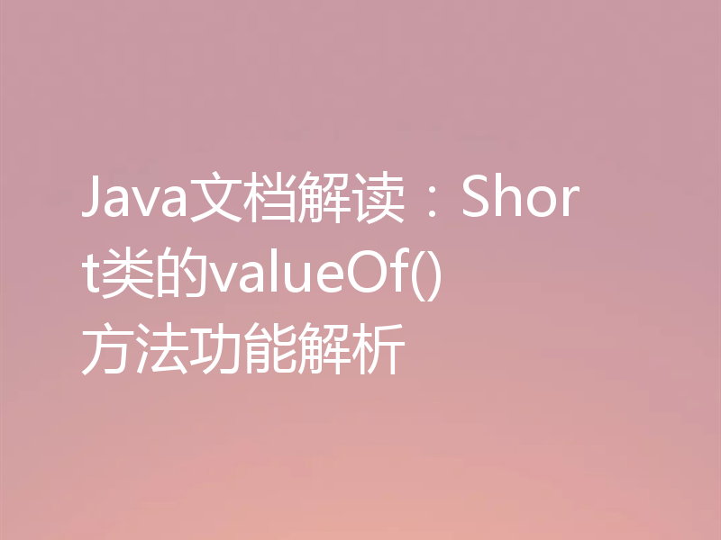 Java文档解读：Short类的valueOf()方法功能解析