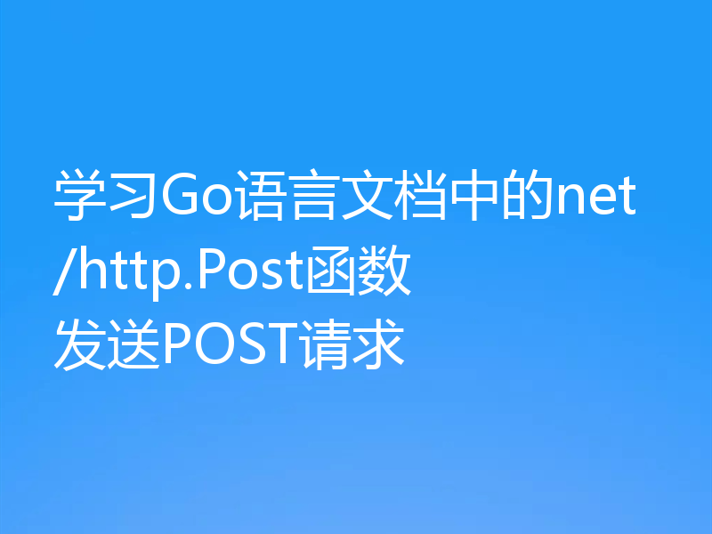 学习Go语言文档中的net/http.Post函数发送POST请求