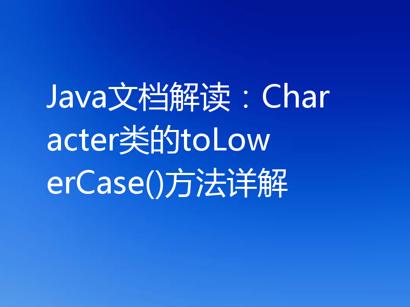 Java文档解读：Character类的toLowerCase()方法详解