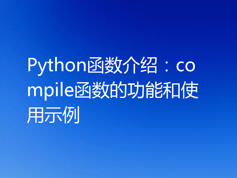 Python函数介绍：compile函数的功能和使用示例
