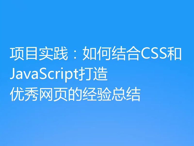 项目实践：如何结合CSS和JavaScript打造优秀网页的经验总结