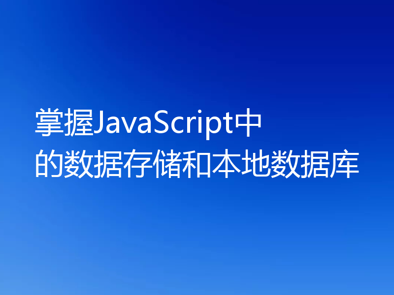 掌握JavaScript中的数据存储和本地数据库