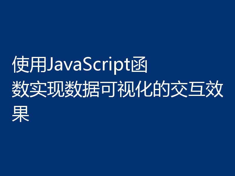 使用JavaScript函数实现数据可视化的交互效果