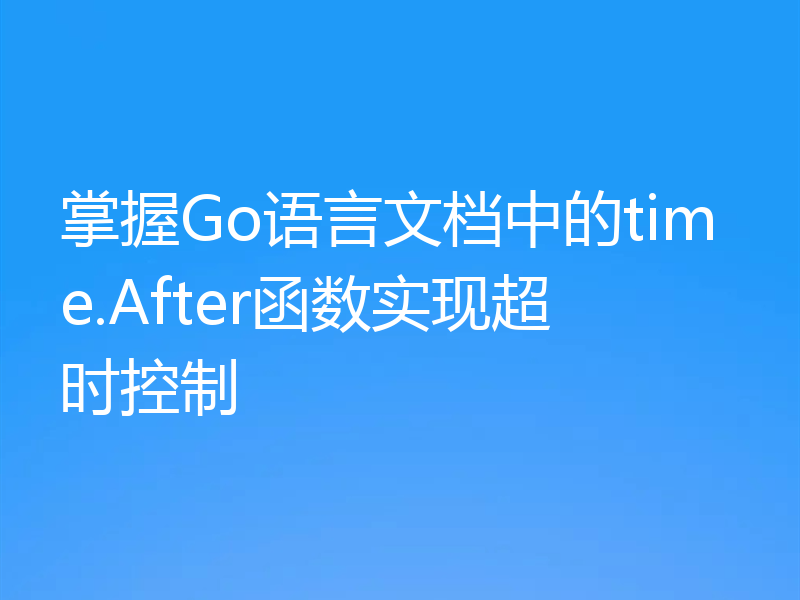 掌握Go语言文档中的time.After函数实现超时控制