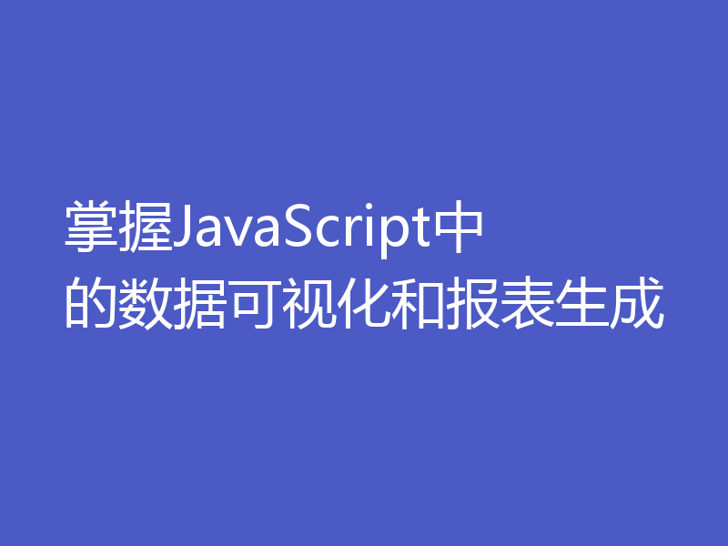 掌握JavaScript中的数据可视化和报表生成