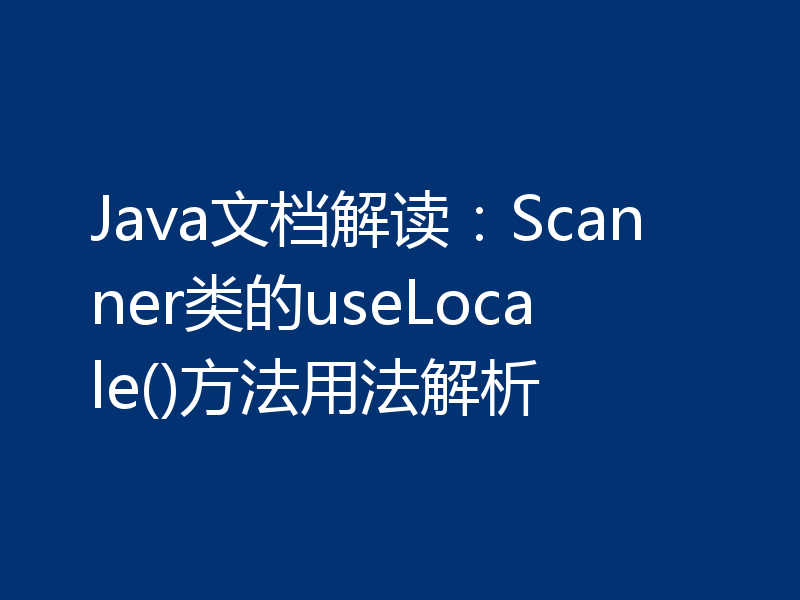 Java文档解读：Scanner类的useLocale()方法用法解析