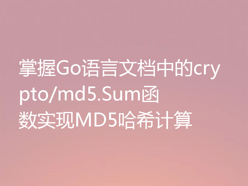 掌握Go语言文档中的crypto/md5.Sum函数实现MD5哈希计算