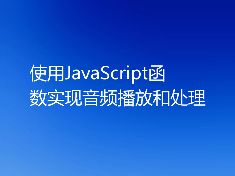 使用JavaScript函数实现音频播放和处理