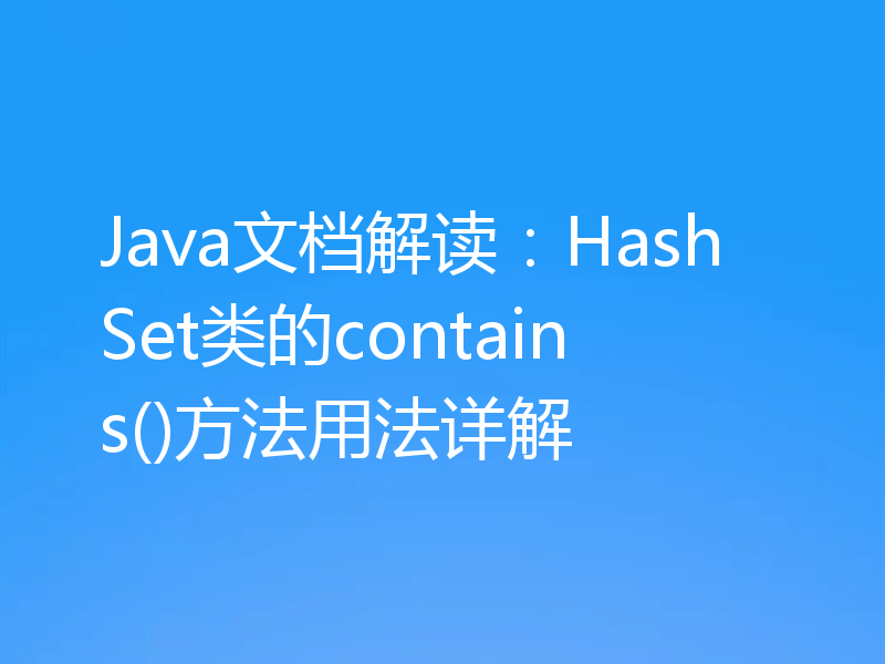 Java文档解读：HashSet类的contains()方法用法详解
