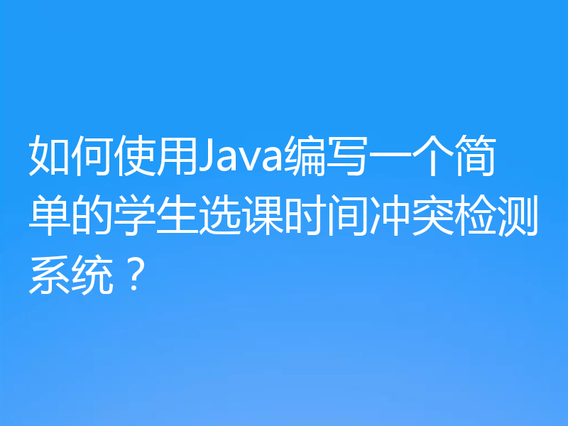 如何使用Java编写一个简单的学生选课时间冲突检测系统？
