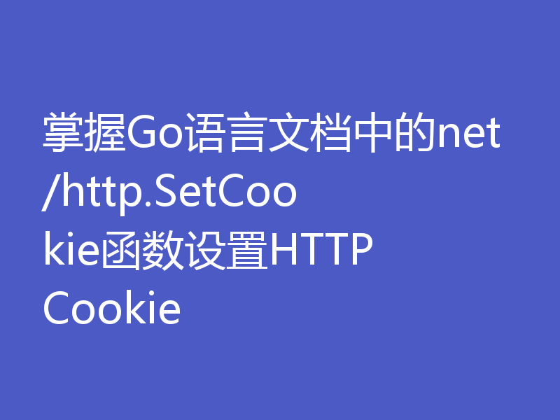 掌握Go语言文档中的net/http.SetCookie函数设置HTTP Cookie