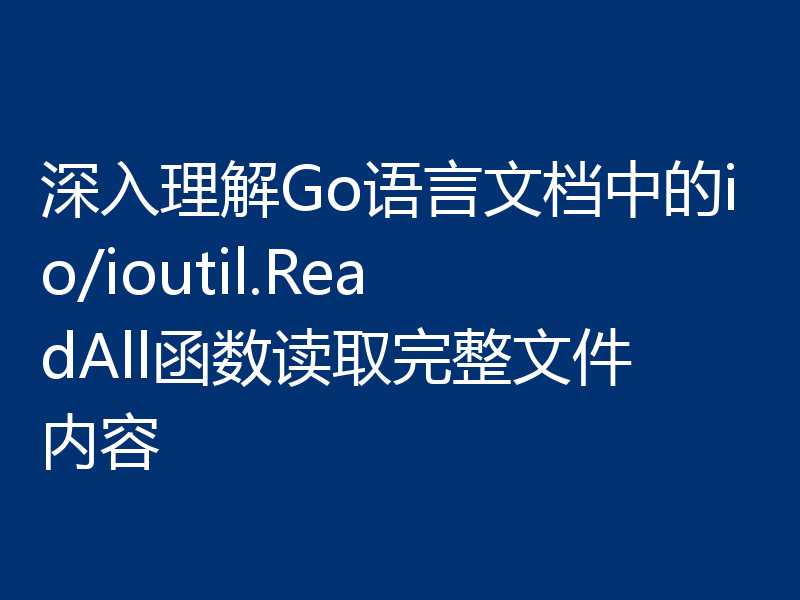 深入理解Go语言文档中的io/ioutil.ReadAll函数读取完整文件内容