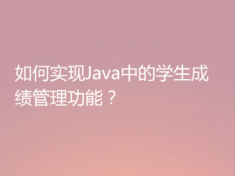 如何实现Java中的学生成绩管理功能？