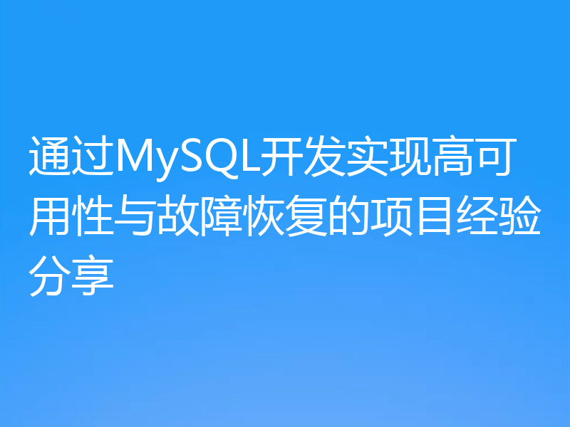 通过MySQL开发实现高可用性与故障恢复的项目经验分享