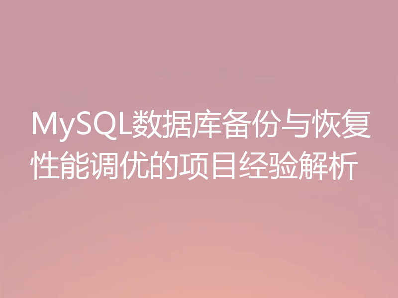 MySQL数据库备份与恢复性能调优的项目经验解析