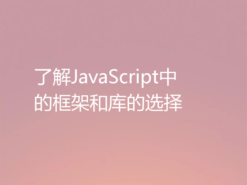 了解JavaScript中的框架和库的选择