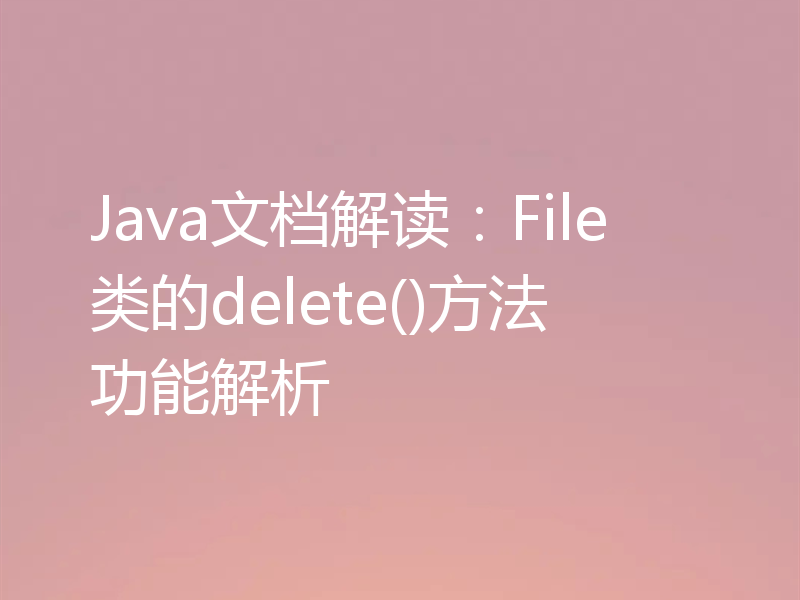 Java文档解读：File类的delete()方法功能解析