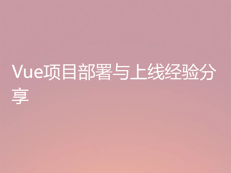 Vue项目部署与上线经验分享