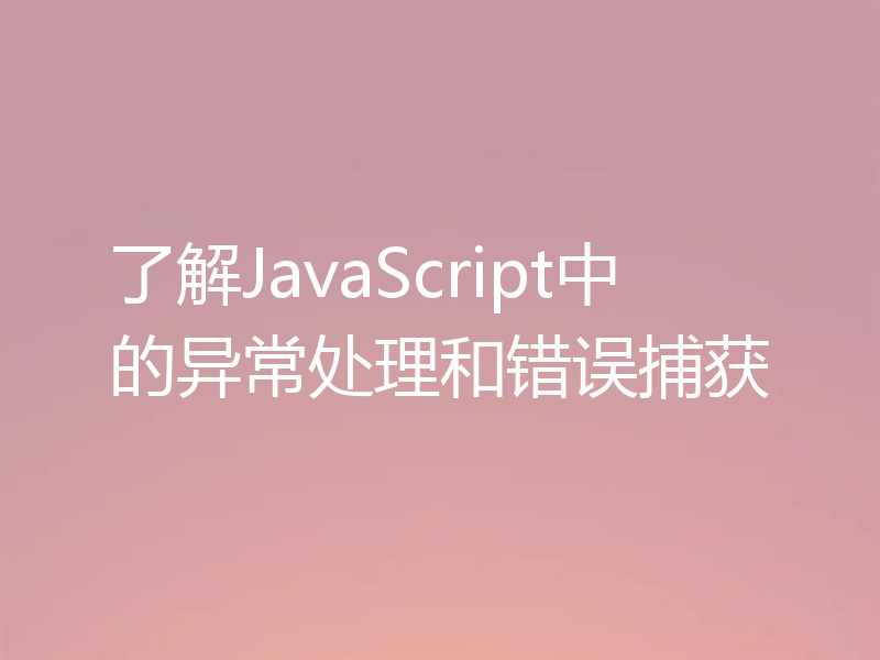 了解JavaScript中的异常处理和错误捕获