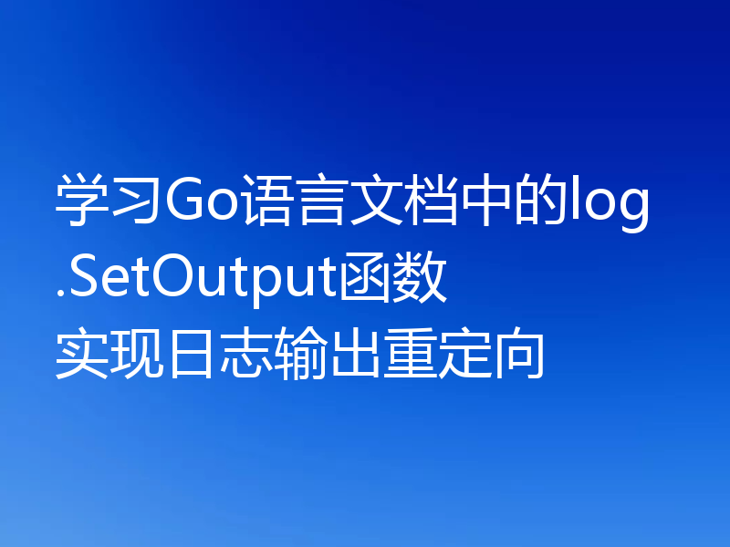 学习Go语言文档中的log.SetOutput函数实现日志输出重定向