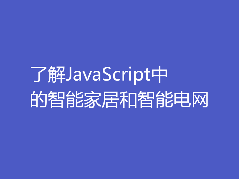 了解JavaScript中的智能家居和智能电网