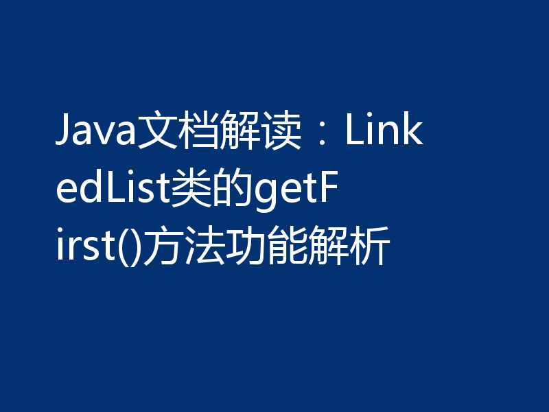 Java文档解读：LinkedList类的getFirst()方法功能解析