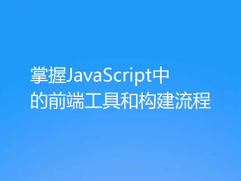 掌握JavaScript中的前端工具和构建流程