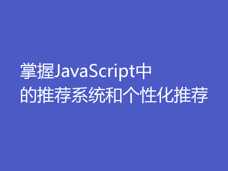 掌握JavaScript中的推荐系统和个性化推荐