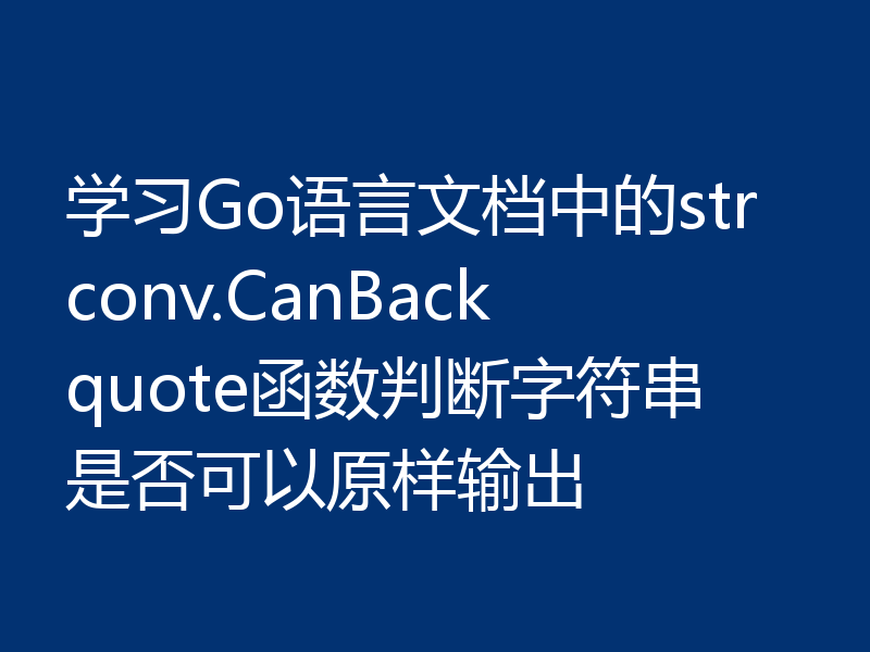 学习Go语言文档中的strconv.CanBackquote函数判断字符串是否可以原样输出