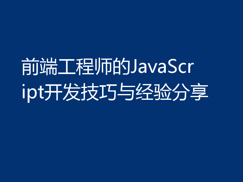 前端工程师的JavaScript开发技巧与经验分享