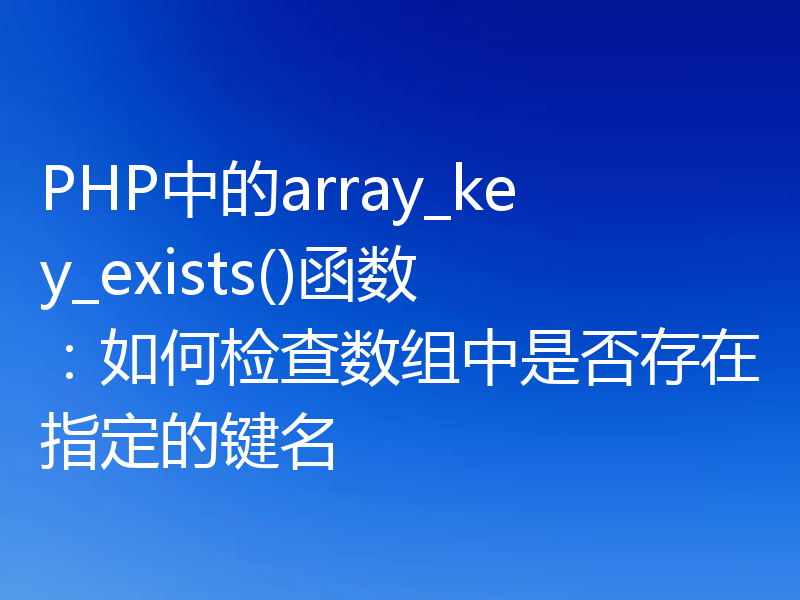 PHP中的array_key_exists()函数：如何检查数组中是否存在指定的键名