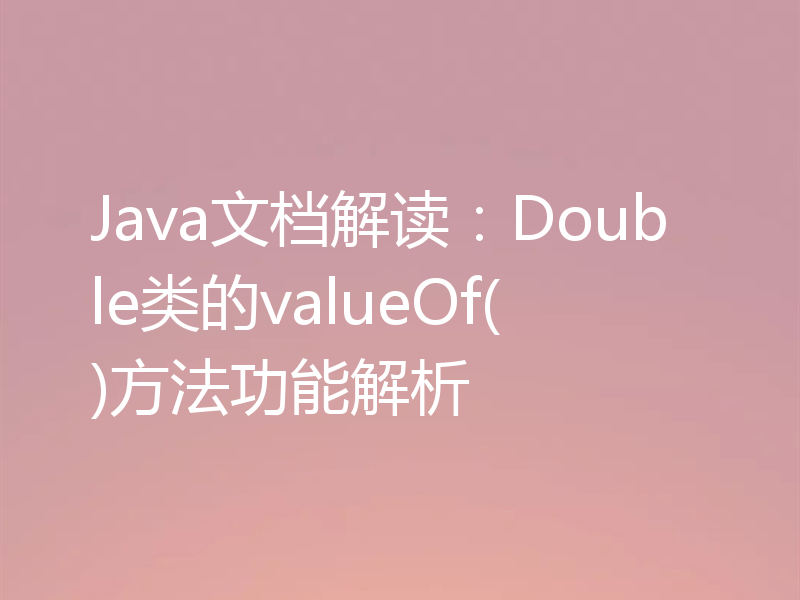 Java文档解读：Double类的valueOf()方法功能解析