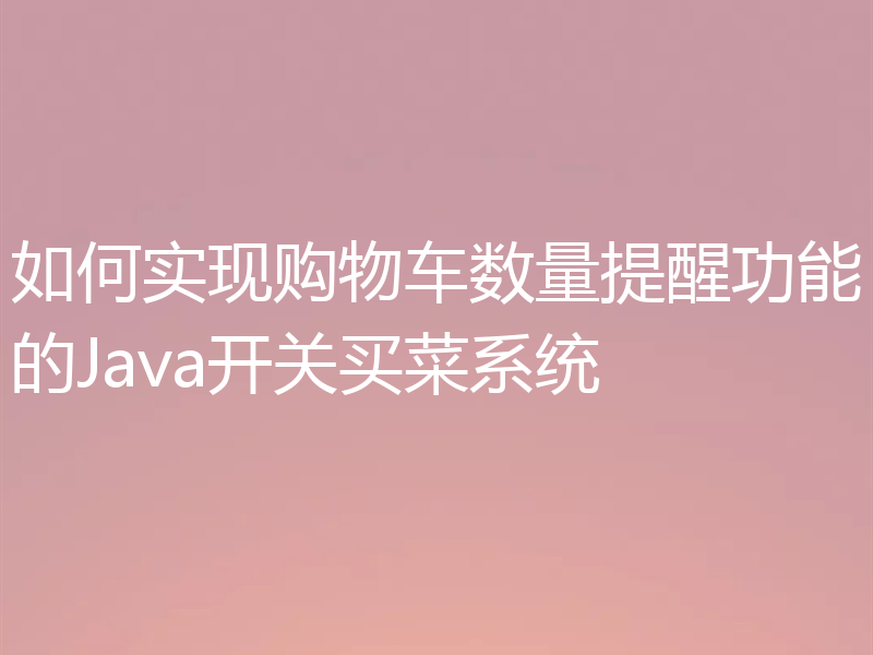 如何实现购物车数量提醒功能的Java开关买菜系统