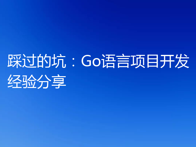 踩过的坑：Go语言项目开发经验分享