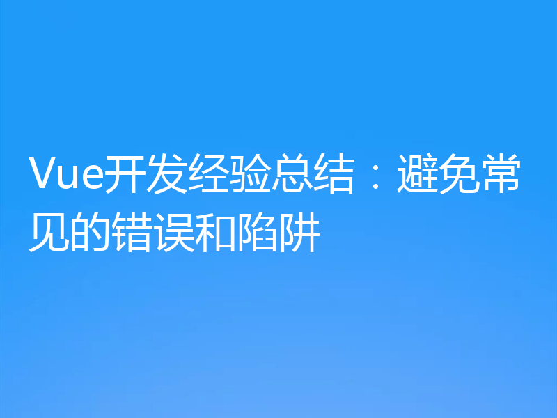 Vue开发经验总结：避免常见的错误和陷阱