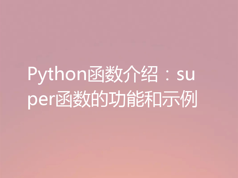 Python函数介绍：super函数的功能和示例