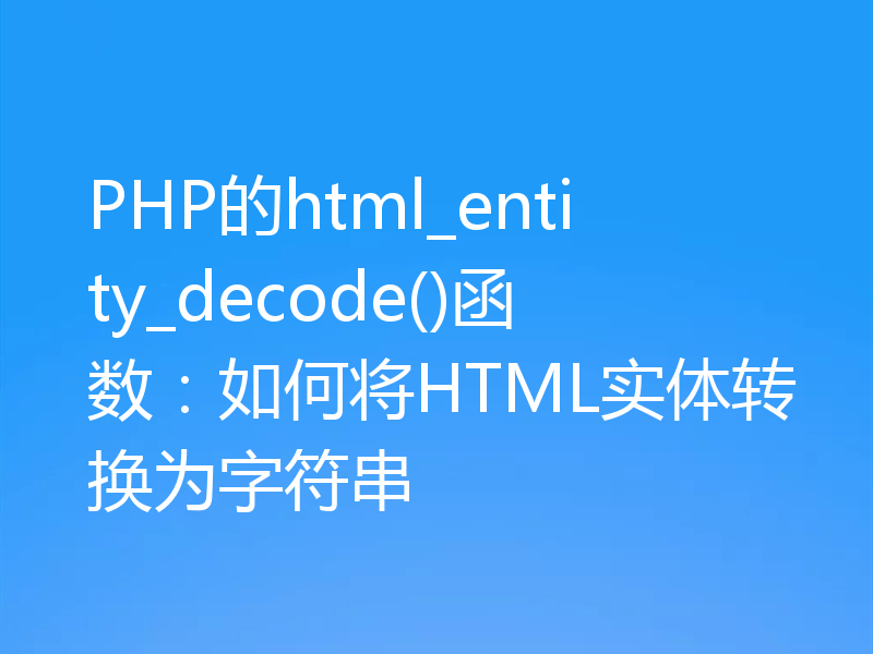 PHP的html_entity_decode()函数：如何将HTML实体转换为字符串