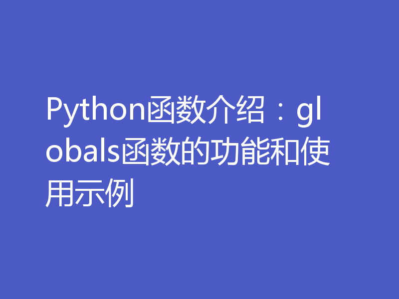 Python函数介绍：globals函数的功能和使用示例