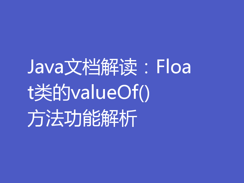 Java文档解读：Float类的valueOf()方法功能解析
