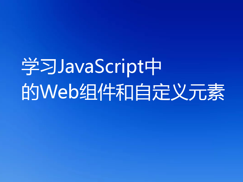 学习JavaScript中的Web组件和自定义元素