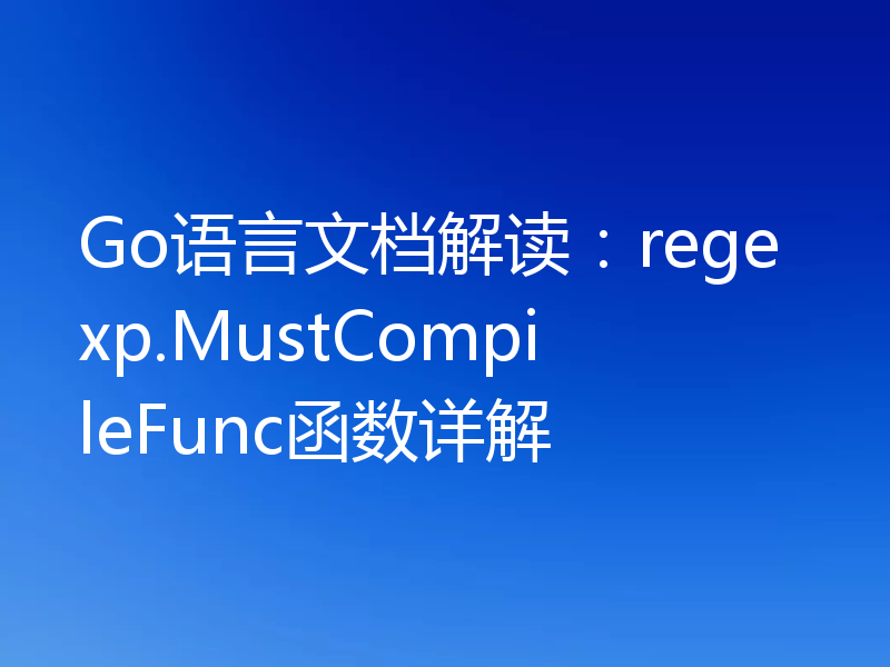 Go语言文档解读：regexp.MustCompileFunc函数详解