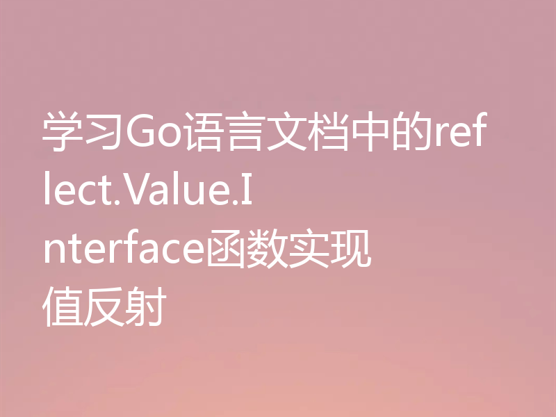 学习Go语言文档中的reflect.Value.Interface函数实现值反射