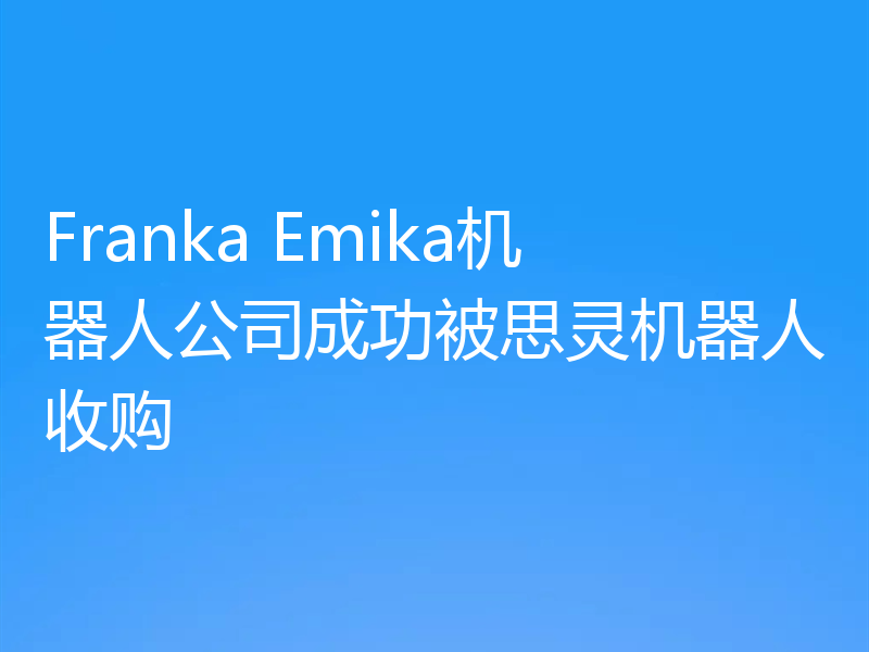Franka Emika机器人公司成功被思灵机器人收购