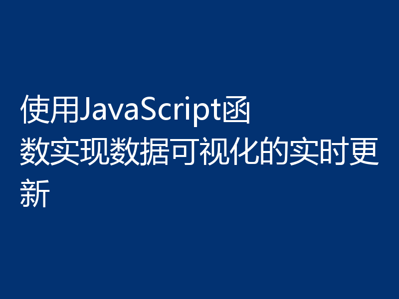 使用JavaScript函数实现数据可视化的实时更新