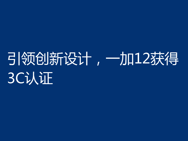 引领创新设计，一加12获得3C认证