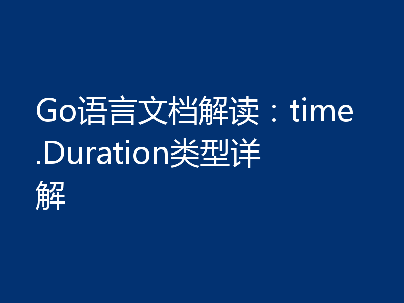 Go语言文档解读：time.Duration类型详解