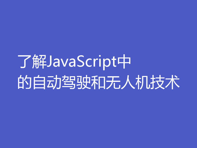 了解JavaScript中的自动驾驶和无人机技术