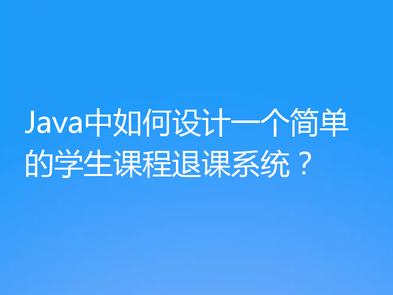 Java中如何设计一个简单的学生课程退课系统？