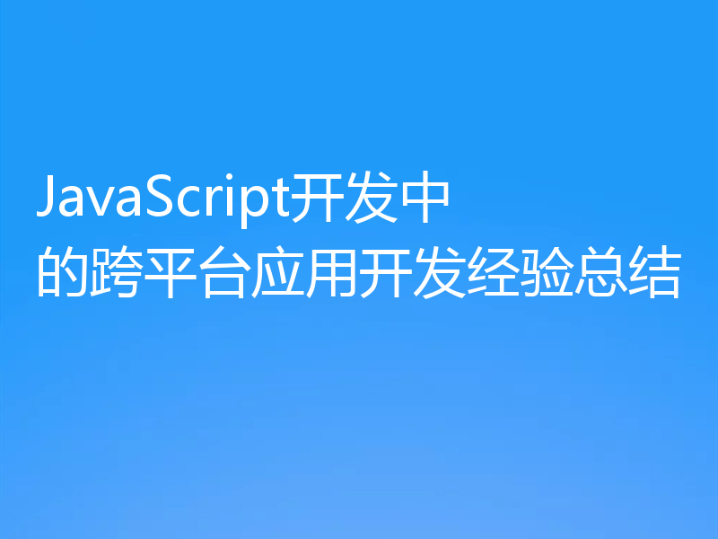 JavaScript开发中的跨平台应用开发经验总结