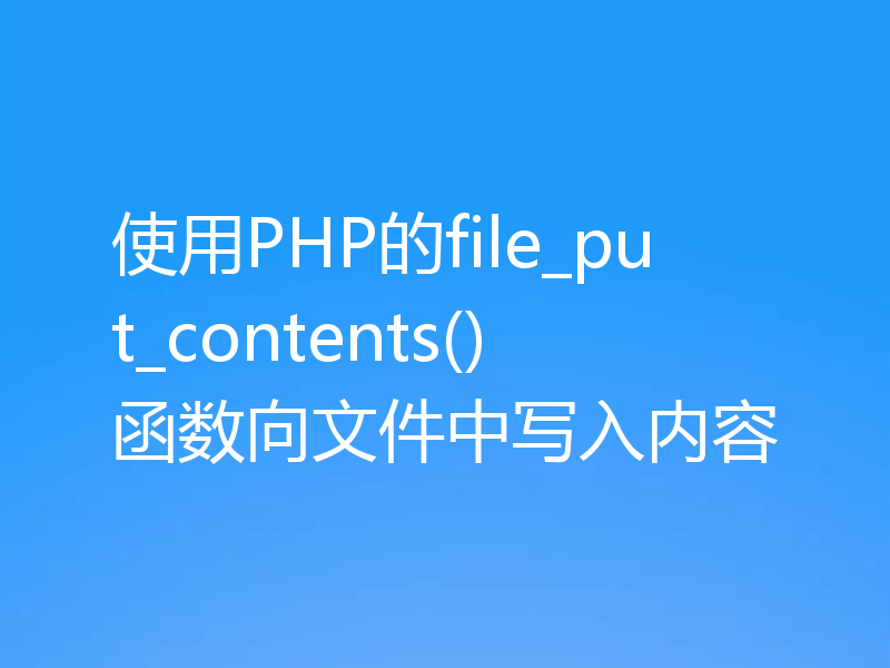 使用PHP的file_put_contents()函数向文件中写入内容